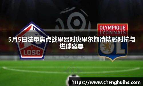 5月5日法甲焦点战里昂对决里尔期待精彩对抗与进球盛宴