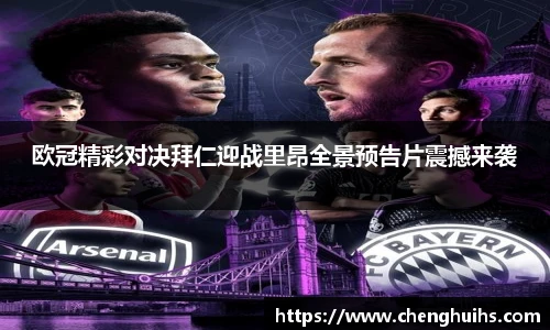 欧冠精彩对决拜仁迎战里昂全景预告片震撼来袭