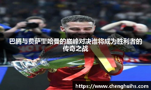 巴腾与费萨里哈曼的巅峰对决谁将成为胜利者的传奇之战